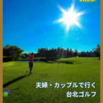 夫婦・カップルで行く台北ゴルフ
